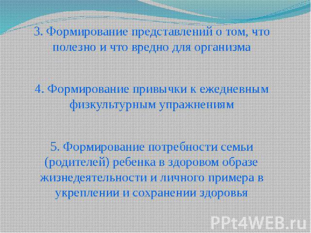 3. Формирование представлений о том, что полезно и что вредно для организма3. Формирование представлений о том, что полезно и что вредно для организма4. Формирование привычки к ежедневным физкультурным упражнениям5. Формирование потребности семьи (р…