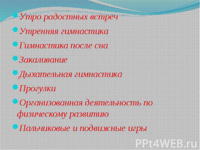 Утро радостных встречУтро радостных встречУтренняя гимнастикаГимнастика после снаЗакаливание Дыхательная гимнастикаПрогулкиОрганизованная деятельность по физическому развитию Пальчиковые и подвижные игры