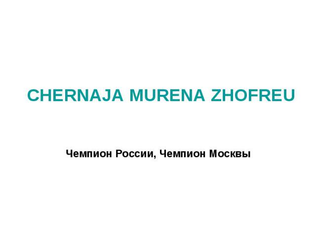 CHERNAJA MURENA ZHOFREU Чемпион России, Чемпион Москвы