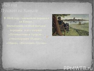 1828 год Пушкин на Кавказе В 1828 году самовольно переехал на Кавказ . Впечатлен