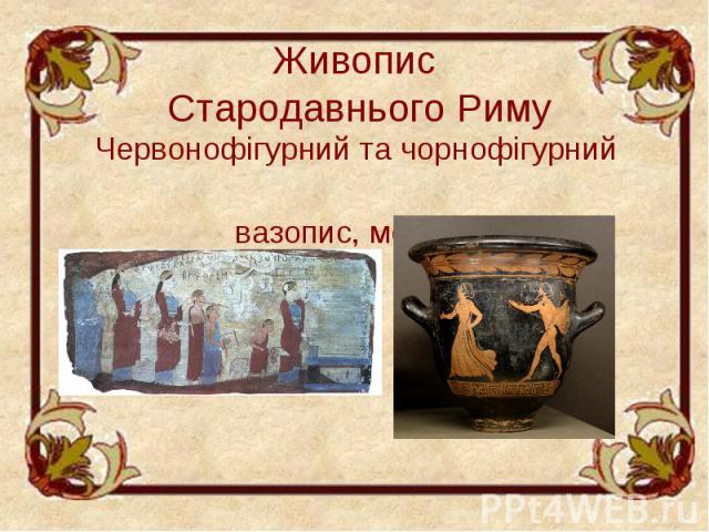 Живопис Стародавнього Риму Червонофігурний та чорнофігурний вазопис, мозаїка.