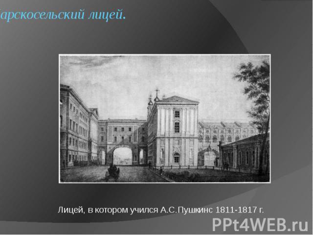 Царскосельский лицей. Лицей, в котором учился А.С.Пушкинс 1811-1817 г.