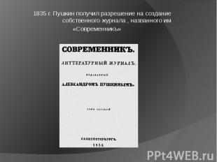 1835 г. Пушкин получил разрешение на создание собственного журнала , названного