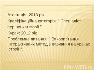 Атестація: 2013 рік. Кваліфікаційна категорія: “ Спеціаліст першої категорії ”.