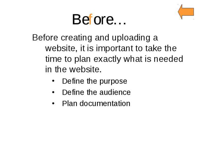 Before… Before creating and uploading a website, it is important to take the time to plan exactly what is needed in the website. Define the purpose Define the audience Plan documentation