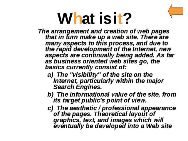 What is it? The arrangement and creation of web pages that in turn make up a web site. There are many aspects to this process, and due to the rapid development of the Internet, new aspects are continually being added. As far as business oriented web…