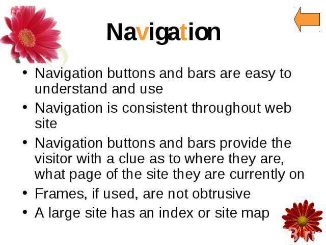 Navigation Navigation buttons and bars are easy to understand and use Navigation is consistent throughout web site Navigation buttons and bars provide the visitor with a clue as to where they are, what page of the site they are currently on Frames, …