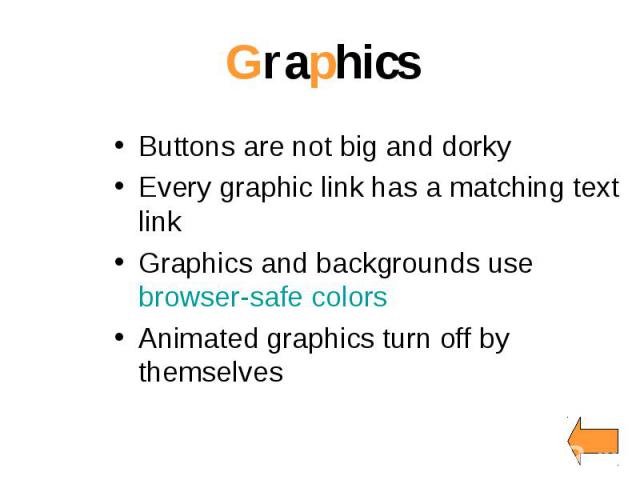 Graphics Buttons are not big and dorky Every graphic link has a matching text link Graphics and backgrounds use browser-safe colors Animated graphics turn off by themselves