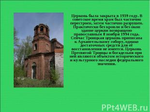 Церковь была закрыта в 1939 году. В советское время храм был частично перестроен
