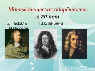 в 20 лет в 20 лет Б.Паскаль Г.В.Лейбниц И.Ньютон