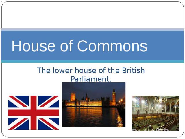 House of CommonsThe lower house of the British Parliament.