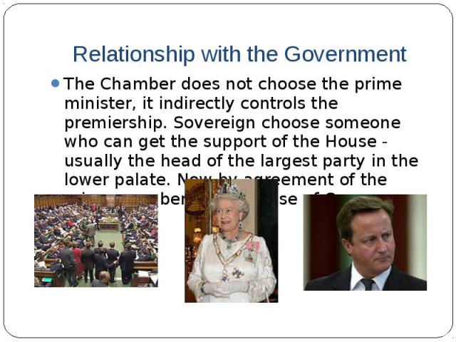 Relationship with the GovernmentThe Chamber does not choose the prime minister, it indirectly controls the premiership. Sovereign choose someone who can get the support of the House - usually the head of the largest party in the lower palate. Now by…