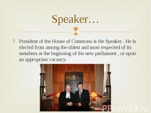 Speaker…President of the House of Commons is the Speaker . He is elected from am