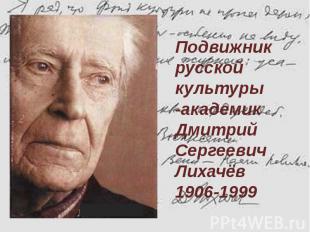 Подвижник русской культуры -академик Дмитрий Сергеевич Лихачёв 1906-1999