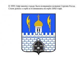 В 1991 году нашему городу было возвращено название Сергиев Посад.Стали думать о