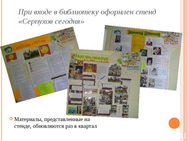 При входе в библиотеку оформлен стенд «Серпухов сегодня» Материалы, представленные на стенде, обновляются раз в квартал