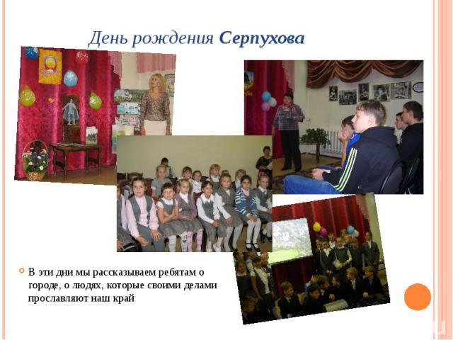 День рождения Серпухова В эти дни мы рассказываем ребятам о городе, о людях, которые своими делами прославляют наш край