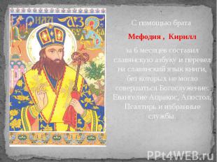 . . С помощью брата Мефодия , Кирилл за 6 месяцев составил славянскую азбуку и п