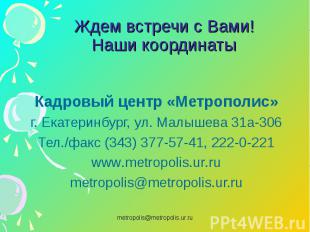 Ждем встречи с Вами! Наши координаты Кадровый центр «Метрополис» г. Екатеринбург