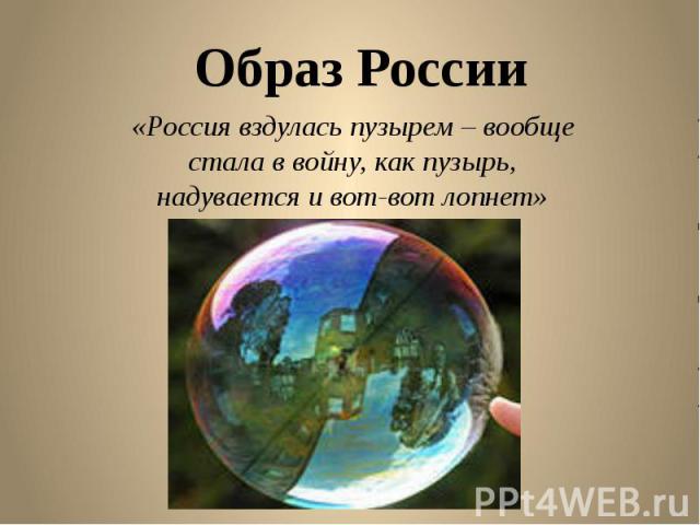 Образ России «Россия вздулась пузырем – вообще стала в войну, как пузырь, надувается и вот-вот лопнет»