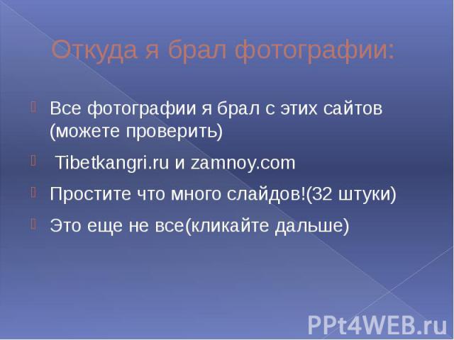 Откуда я брал фотографии: Все фотографии я брал с этих сайтов (можете проверить) Tibetkangri.ru и zamnoy.com Простите что много слайдов!(32 штуки) Это еще не все(кликайте дальше)