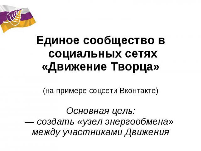 Единое сообщество в социальных сетях «Движение Творца»(на примере соцсети Вконтакте)Основная цель:— создать «узел энергообмена» между участниками Движения