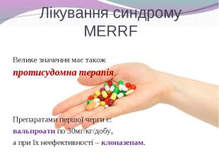 Велике значення має також протисудомна терапія. Препаратами першої черги є: валь