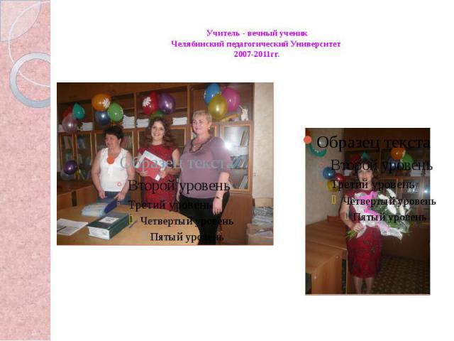 Учитель - вечный ученик Челябинский педагогический Университет 2007-2011гг.