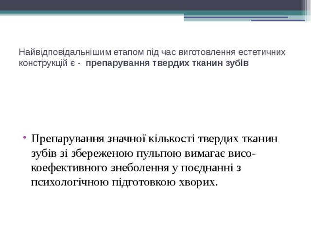 Найвідповідальнішим етапом під час виготовлення естетичних конструкцій є - препарування твердих тканин зубів Препарування значної кількості твердих тканин зубів зі збереженою пульпою вимагає висо­коефективного знеболення у поєднанні з психологіч…