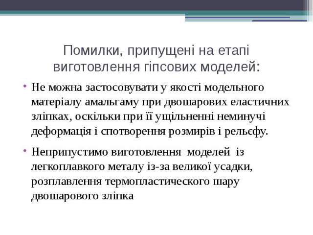 Помилки, припущені на етапі виготовлення гіпсових моделей: Не можна застосовувати у якості модельного матеріалу амальгаму при двошарових еластичних зліпках, оскільки при її ущільненні неминучі деформація і спотворення розмирів і рельєфу. Неприпустим…