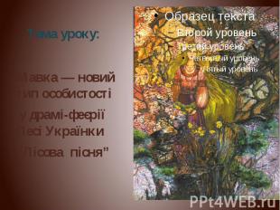 Тема уроку: Мавка — новий тип особистості у драмі-феєрії Лесі Українки “Лісова п
