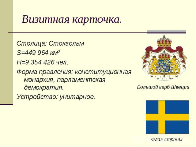Столица: Стокгольм Столица: Стокгольм S=449 964 км² Н=9 354 426 чел. Форма правления: конституционная монархия, парламентская демократия. Устройство: унитарное.