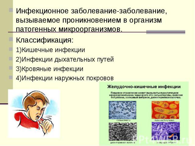 Инфекционное заболевание-заболевание, вызываемое проникновением в организм патогенных микроорганизмов. Классификация: 1)Кишечные инфекции 2)Инфекции дыхательных путей 3)Кровяные инфекции 4)Инфекции наружных покровов