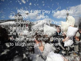 Pillow Fight Day is a global flashmob which arrange worldwide on April 6. Yester