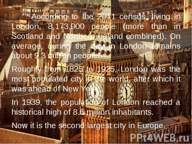 According to the 2011 census, living in London, 8,173,900 people (more than in Scotland and Northern Ireland combined). On average, during the day in London remains about 9.3 million people. According to the 2011 census, living in London, 8,173,900 …