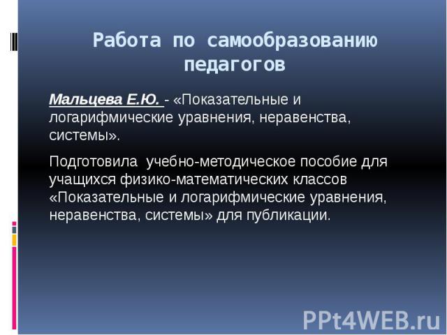 Работа по самообразованию педагогов Мальцева Е.Ю. - «Показательные и логарифмические уравнения, неравенства, системы». Подготовила учебно-методическое пособие для учащихся физико-математических классов «Показательные и логарифмические уравнения, нер…