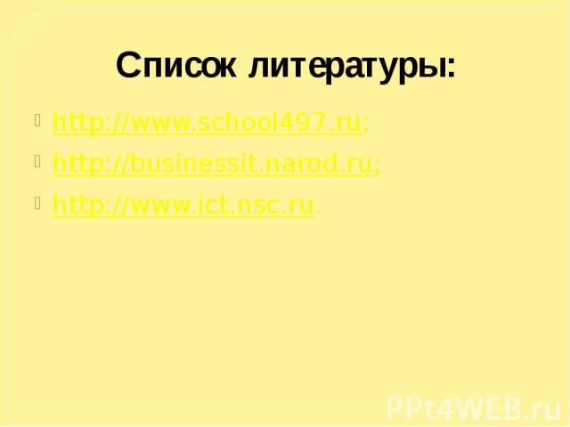 Список литературы: http://www.school497.ru; http://businessit.narod.ru; http://www.ict.nsc.ru.