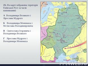 23. На карті зображена територія Київської Русі за часів князювання: 23. На карт