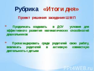 Рубрика «Итоги дня» Проект решения заседания ШМП Продолжать создавать в ДОУ усло