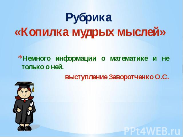 Рубрика «Копилка мудрых мыслей» Немного информации о математике и не только о ней. выступление Заворотченко О.С.