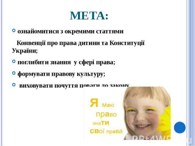 МЕТА: ознайомитися з окремими статтями Конвенції про права дитини та Конституції України; поглибити знання у сфері права; формувати правову культуру; виховувати почуття поваги до закону.