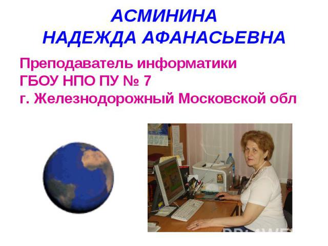 АСМИНИНАНАДЕЖДА АФАНАСЬЕВНАПреподаватель информатики ГБОУ НПО ПУ № 7г. Железнодорожный Московской обл