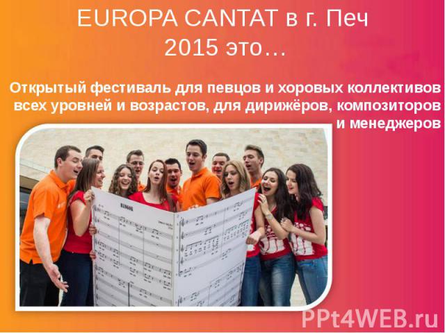 EUROPA CANTAT в г. Печ 2015 это… Открытый фестиваль для певцов и хоровых коллективов всех уровней и возрастов, для дирижёров, композиторов и менеджеров