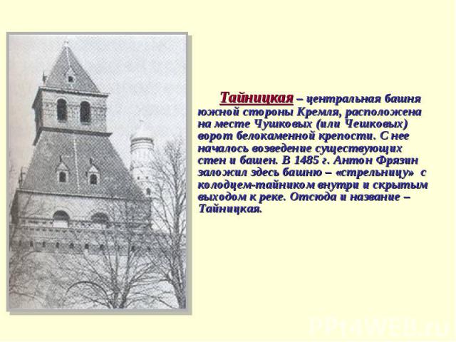 Тайницкая – центральная башня южной стороны Кремля, расположена на месте Чушковых (или Чешковых) ворот белокаменной крепости. С нее началось возведение существующих стен и башен. В 1485 г. Антон Фрязин заложил здесь башню – «стрельницу» с колодцем-т…