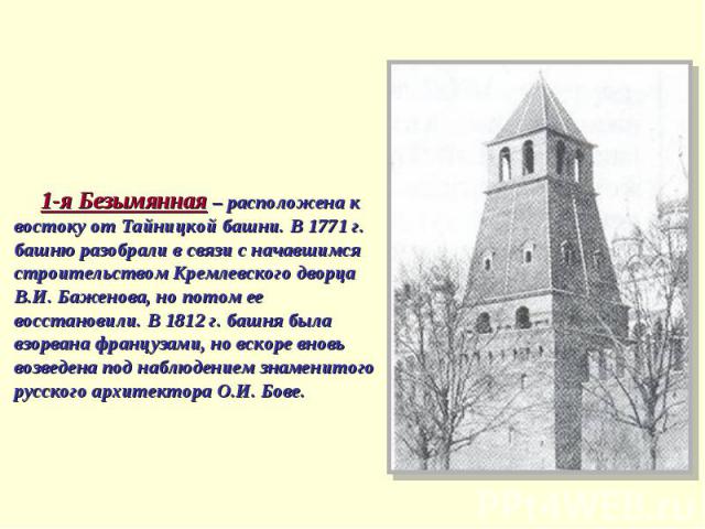 1-я Безымянная – расположена к востоку от Тайницкой башни. В 1771 г. башню разобрали в связи с начавшимся строительством Кремлевского дворца В.И. Баженова, но потом ее восстановили. В 1812 г. башня была взорвана французами, но вскоре вновь возведена…