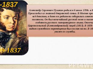Александр Сергеевич Пушкин-родился 6 июня 1799г. в Москве. Происходил из знатной