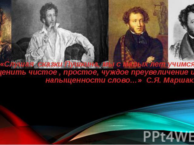 «Слушая сказки Пушкина, мы с малых лет учимся ценить чистое , простое, чуждое преувеличение и напыщенности слово…» С.Я. Маршак.