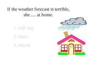 If the weather forecast is terrible, she … at home.
