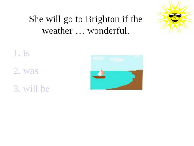 She will go to Brighton if the weather … wonderful.