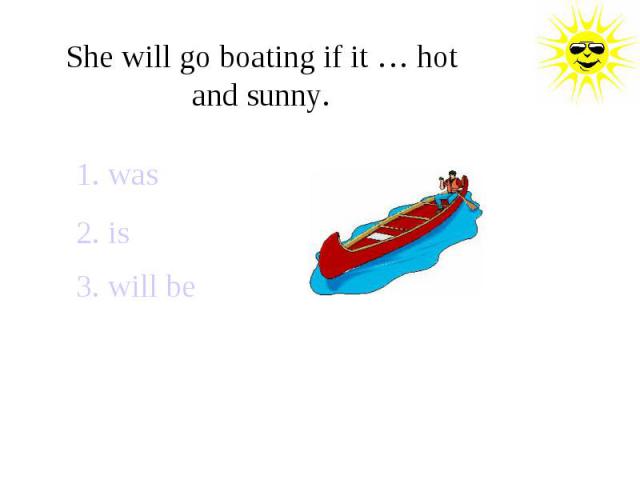She will go boating if it … hot and sunny.